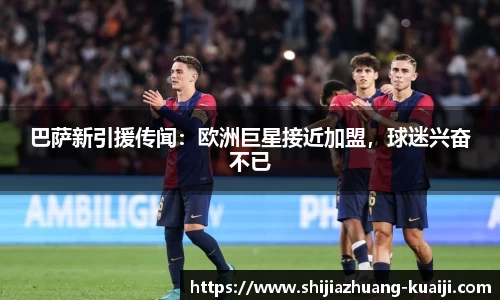 巴萨新引援传闻：欧洲巨星接近加盟，球迷兴奋不已