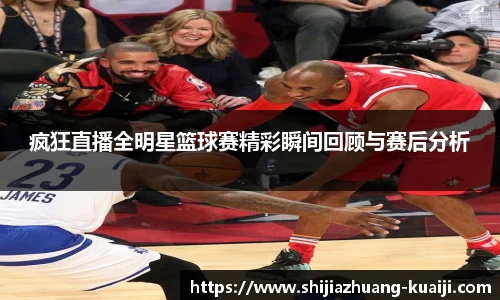 疯狂直播全明星篮球赛精彩瞬间回顾与赛后分析