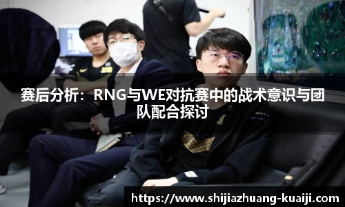 赛后分析：RNG与WE对抗赛中的战术意识与团队配合探讨
