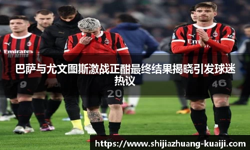 巴萨与尤文图斯激战正酣最终结果揭晓引发球迷热议