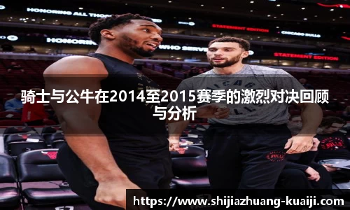骑士与公牛在2014至2015赛季的激烈对决回顾与分析