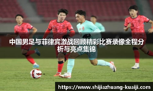 中国男足与菲律宾激战回顾精彩比赛录像全程分析与亮点集锦